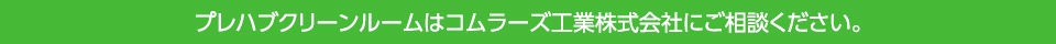 プレハブクリーンルームはコムラーズ工業株式会社にご相談ください。