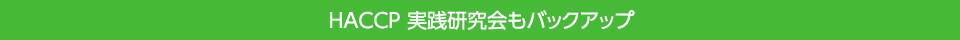 HACCP 実践研究会もバックアップ。