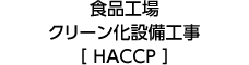 食品工場 クリーン化設備工事 ［ HACCP ］